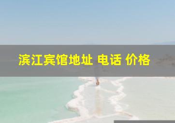 滨江宾馆地址 电话 价格